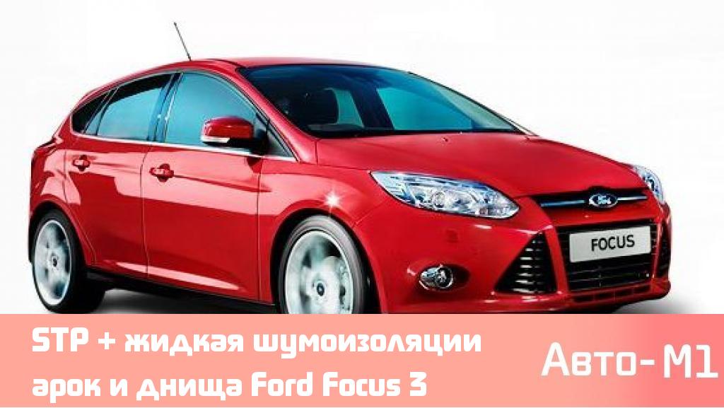 STP + жидкая шумоизоляции арок и днища Ford Focus 3