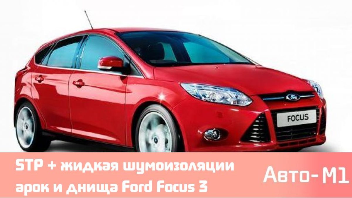 STP + жидкая шумоизоляции арок и днища Ford Focus 3