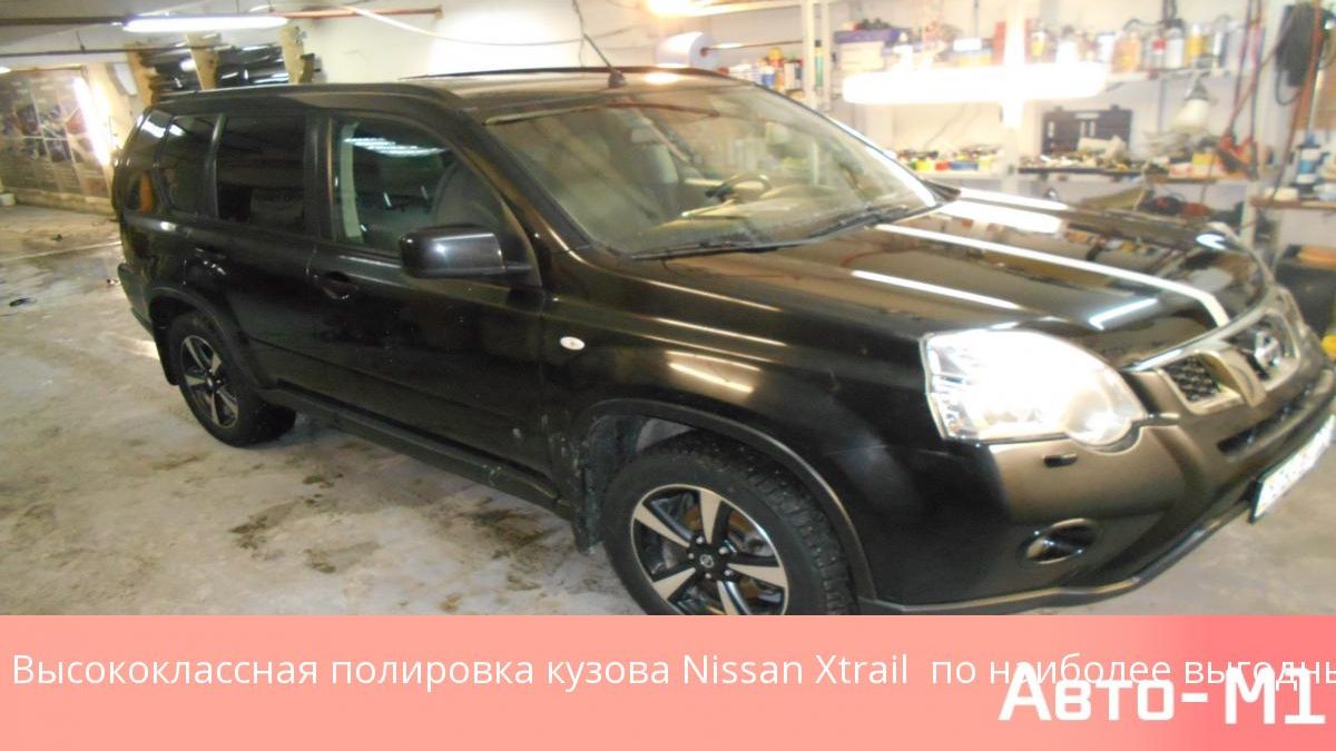 Высококлассная полировка кузова Nissan Xtrail по наиболее выгодным ценам