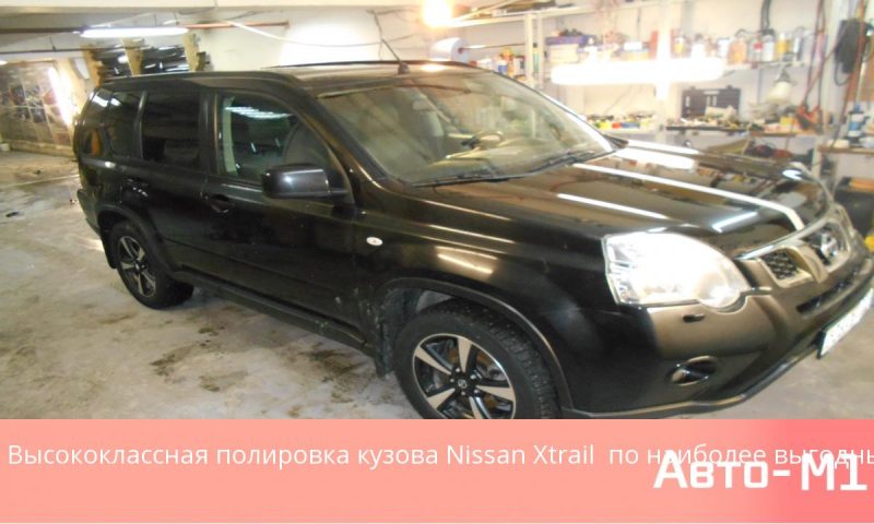 Высококлассная полировка кузова Nissan Xtrail по наиболее выгодным ценам